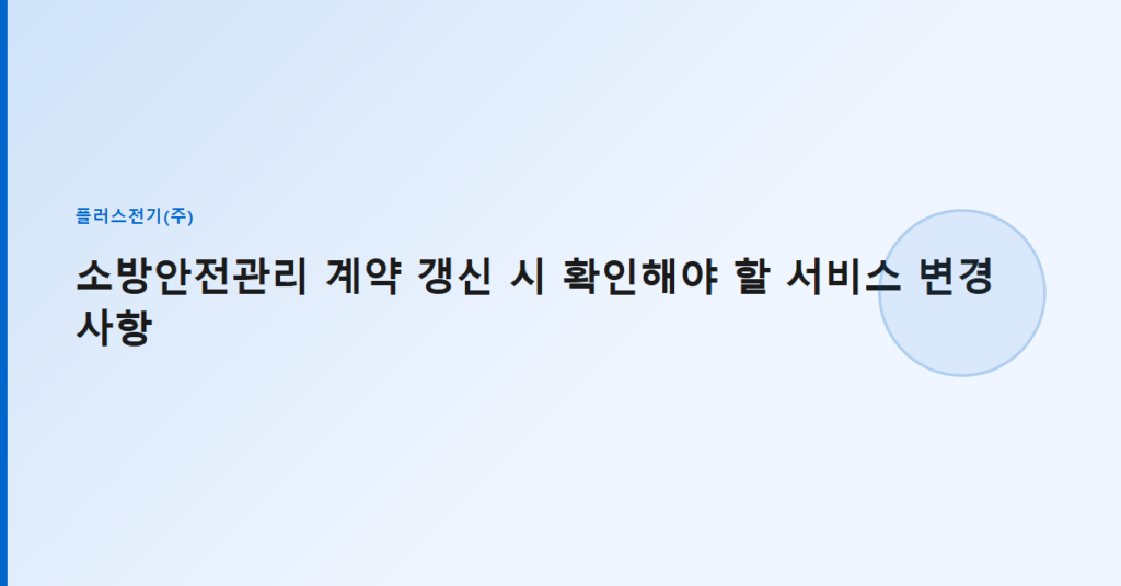 소방안전관리 계약 갱신 시 확인해야 할 서비스 변경 사항