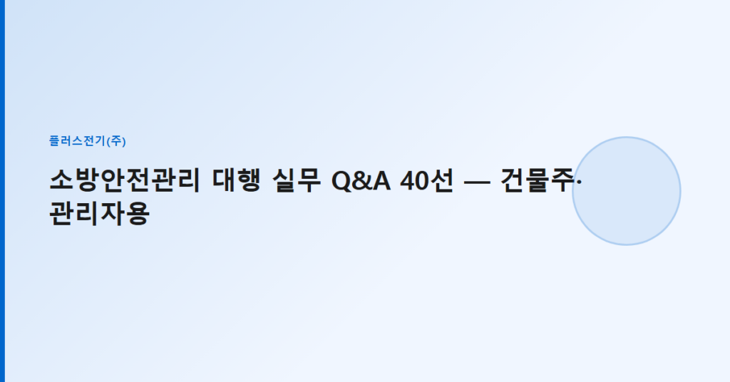 소방안전관리 대행 실무 Q&A 40선 — 건물주·관리자용