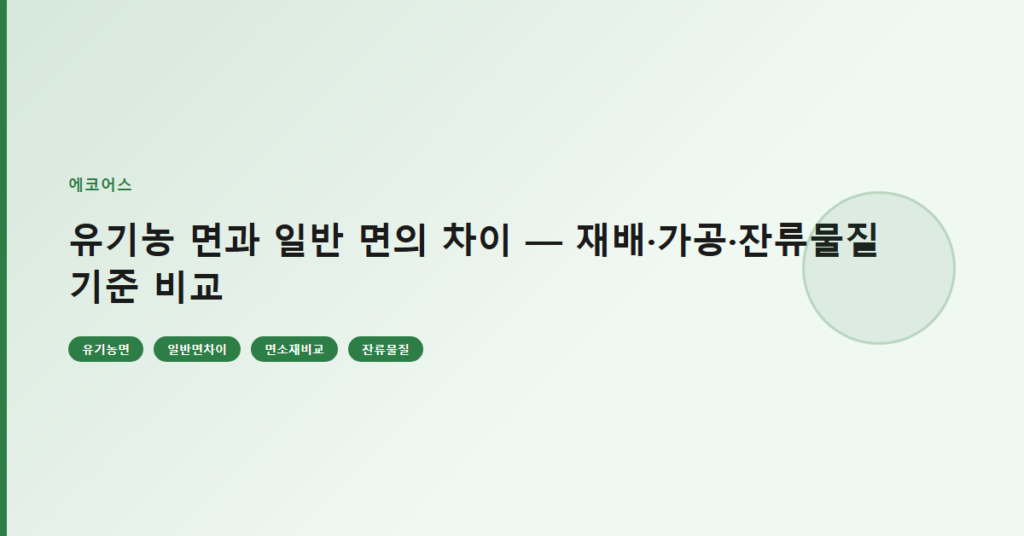 유기농 면과 일반 면의 차이 — 재배·가공·잔류물질 기준 비교