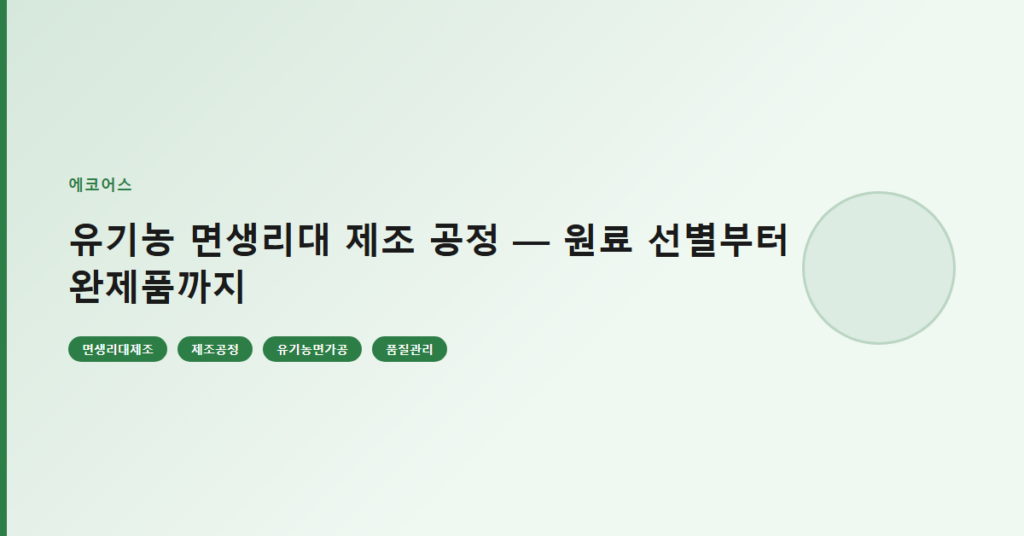 유기농 면생리대 제조 공정 — 원료 선별부터 완제품까지