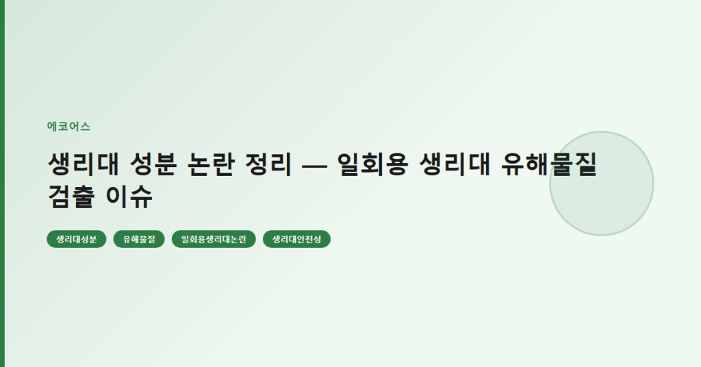 생리대 성분 논란 정리 — 일회용 생리대 유해물질 검출 이슈