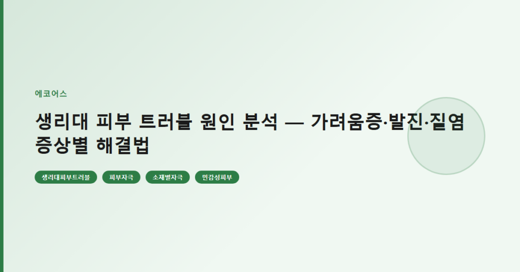 생리대 피부 트러블 원인 분석 — 가려움증·발진·질염 증상별 해결법