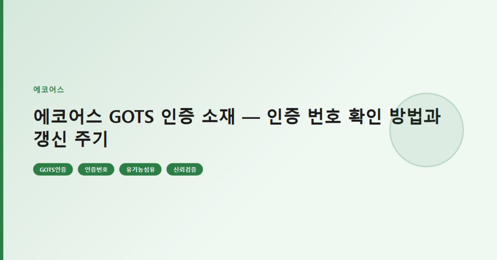 에코어스 GOTS 인증 소재 — 인증 번호 확인 방법과 갱신 주기