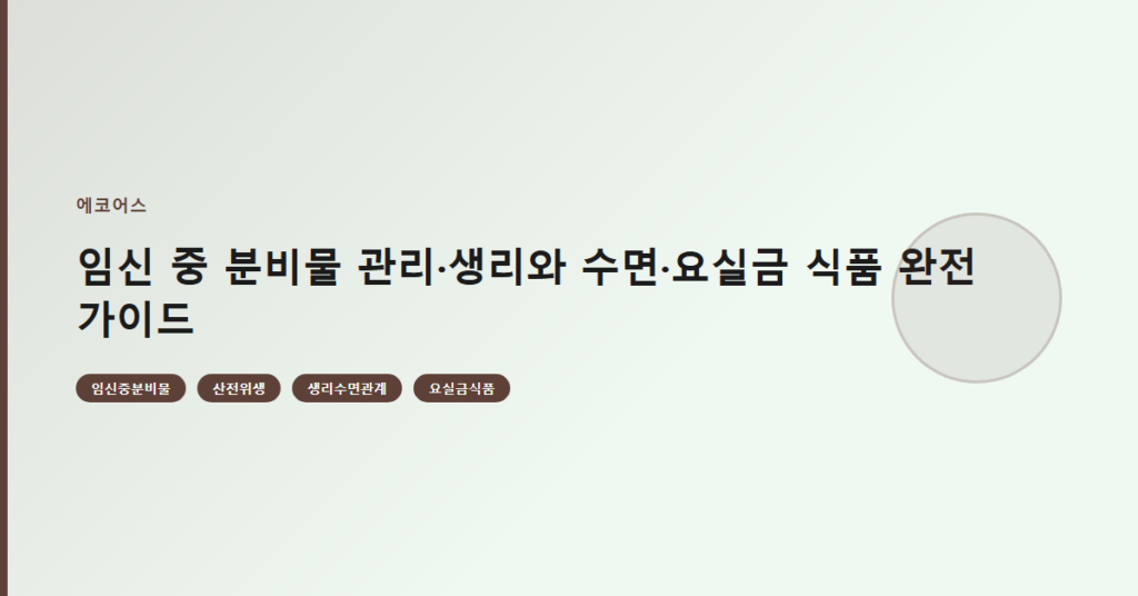 임신 중 분비물 관리·생리와 수면·요실금 식품 완전 가이드
