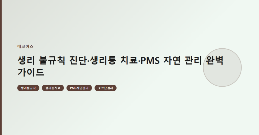 생리 불규칙 진단·생리통 치료·PMS 자연 관리 완벽 가이드