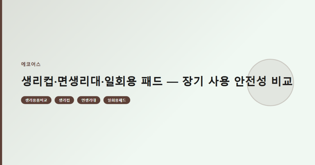 생리컵·면생리대·일회용 패드 — 장기 사용 안전성 비교