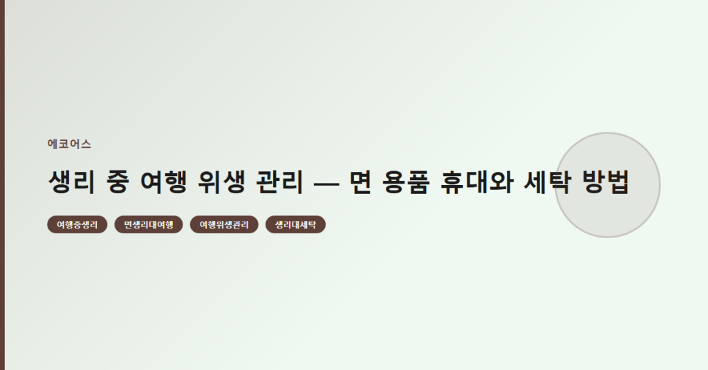 생리 중 여행 위생 관리 — 면 용품 휴대와 세탁 방법