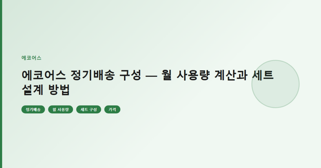 에코어스 정기배송 구성 — 월 사용량 계산과 세트 설계 방법