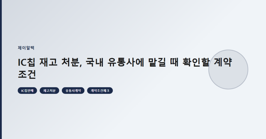 IC칩 재고 처분, 국내 유통사에 맡길 때 확인할 계약 조건