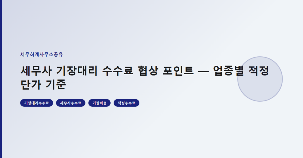 세무사 기장대리 수수료 협상 포인트 — 업종별 적정 단가 기준