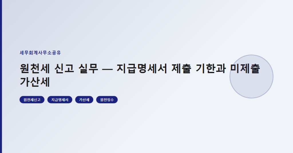 원천세 신고 실무 — 지급명세서 제출 기한과 미제출 가산세